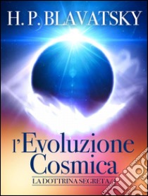 L'evoluzione Cosmica - La Dottrina Segreta. E-book. Formato EPUB ebook di H. P. Blavatsky