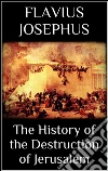 The history of the destruction of Jerusalem. E-book. Formato EPUB ebook di Flavius Josephus