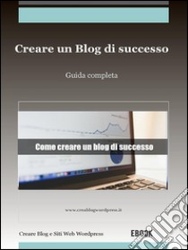 Creare un blog di successo. E-book. Formato Mobipocket ebook di Creare Un Blog E Siti Web Wordpress