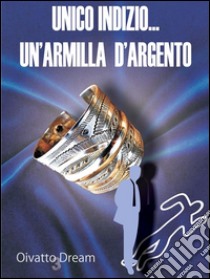 Unico Indizio... Un'armilla d'argento. E-book. Formato Mobipocket ebook di Oivatto Dream