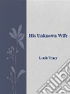 His unknown wife. E-book. Formato Mobipocket ebook di Louis Tracy