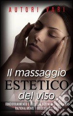 Il massaggio estetico del viso - Ringiovanimento e Bellezza ottenuti esercitando razionalmente i muscoli del viso. E-book. Formato EPUB ebook