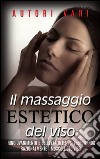 Il massaggio estetico del viso - Ringiovanimento e Bellezza ottenuti esercitando razionalmente i muscoli del viso. E-book. Formato EPUB ebook