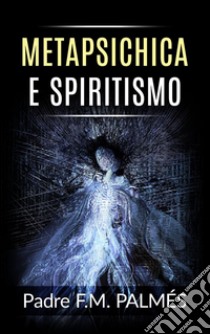 Metapsichica e spiritismo. E-book. Formato EPUB ebook di Padre F. M. Palmés