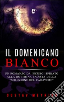 Il domenicano bianco - Un romanzo da incubo ispirato alla dottrina taoista della ”soluzione del cadavere”. E-book. Formato Mobipocket ebook di Gustav Meyrink