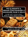 Il Cuoco Nutrizionista - Ho eliminato il grano Continuando a mangiare pane e dolci - Le mie ricette senza grano, senza glutine e senza zucchero. E-book. Formato EPUB ebook