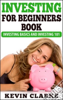 Investing for beginners book: investing basics and investing 101. E-book. Formato EPUB ebook di Kevin Clarke