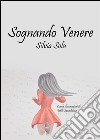 Sognando Venere. E-book. Formato EPUB ebook di Silvia Sola