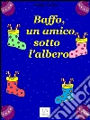 Baffo, un amico sotto l'albero. E-book. Formato EPUB ebook di Ornella Terlizzi