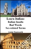 Learn Italian: Italian Insults - Bad words - Sex-related terms (Dirty Italian, Italian Phrasebook, Italian Conversation, Italian for Beginners, Italian Phrases). E-book. Formato EPUB ebook di Linda Wentworth