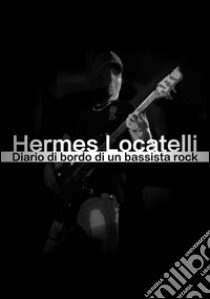 Diario di bordo di un bassista rock. E-book. Formato EPUB ebook di Hermes Locatelli