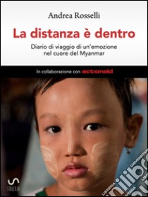 La distanza è dentro - Diario di viaggio di un'emozione nel cuore del Myanmar. E-book. Formato Mobipocket ebook di Andrea Rosselli