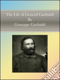 The life of general Garibaldi. E-book. Formato Mobipocket ebook di Giuseppe Garibaldi