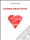 Cuore grattato. E-book. Formato Mobipocket ebook di Luigi Passarelli