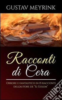 Racconti di cera - Orrore e fantastico in 15 racconti dell'autore de “Il Golem”. E-book. Formato Mobipocket ebook di Gustav Meyrink