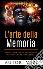 L&apos;arte della memoriaMetodo razionale e moderno per ottenere una memoria ferrea. E-book. Formato EPUB ebook