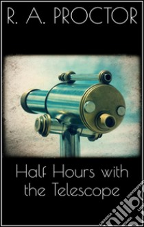 Half hours with the telescope. E-book. Formato Mobipocket ebook di Richard A. Proctor