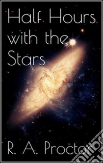 Half Hours with the Stars . E-book. Formato Mobipocket ebook di Richard A. Proctor