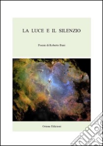 La Luce e il Silenzio. E-book. Formato Mobipocket ebook di Roberto Bani