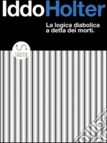 La logica diabolica a detta dei morti. E-book. Formato Mobipocket ebook di Iddo Holter