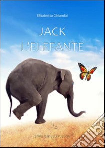 Jack l'elefante. E-book. Formato Mobipocket ebook di Elisabetta Ghiandai