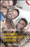 Gli amici mi hanno fatto la festa. E-book. Formato Mobipocket ebook di Jason W. Dick