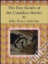 The Boy Scouts at the Canadian Border. E-book. Formato EPUB ebook di John Henry Goldfrap