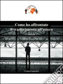 Come ho affrontato il trasferimento all'estero. E-book. Formato Mobipocket ebook di Stefano Piergiovanni