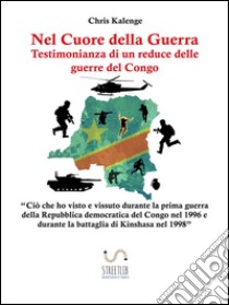 Nel Cuore della Guerra: Testimonianza di un reduce delle guerre del Congo. E-book. Formato Mobipocket ebook di Chris Kalenge