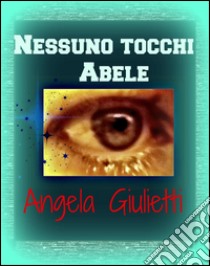 Nessuno tocchi Abele. E-book. Formato Mobipocket ebook di Angela Giulietti