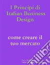 I principi di Italian Business Design Come aprire il tuo mercato. E-book. Formato EPUB ebook di Paolo Orlandi