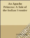 An Apache Princess:A Tale of the Indian Frontier. E-book. Formato EPUB ebook