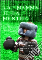 La mamma ti ha mentito: 10 cose che dovresti assolutamente sapere. E-book. Formato EPUB ebook