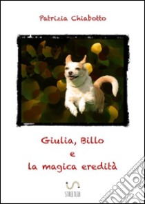 Giulia, Billo e la magica eredità. E-book. Formato EPUB ebook di Patrizia Chiabotto