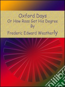 Oxford days: or how Ross got his degree. E-book. Formato Mobipocket ebook di Frederic Edward Weatherly