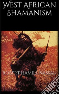 West African Shamanism. E-book. Formato EPUB ebook di Robert Hamill Nassau