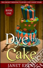 Dye by Cake (The Secret Wedding Planner Cozy Short Story Mystery Series - Book One ). E-book. Formato Mobipocket