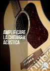 Amplificare la chitarra acustica. E-book. Formato EPUB ebook di Passione Acustica