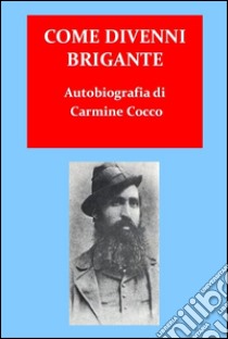 Come divenni brigante. E-book. Formato EPUB ebook di Carmine Crocco