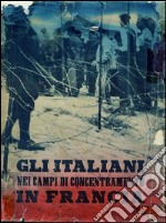 Gli italiani nei campi di concentramento in Francia. Documenti e testimonianze. E-book. Formato EPUB ebook