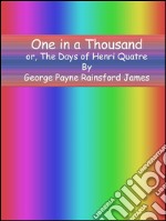 One in a thousand or, The days of Henri Quatre. E-book. Formato EPUB ebook