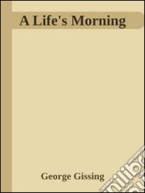 A Life's Morning . E-book. Formato EPUB ebook di George Gissing