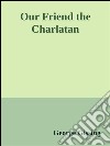 Our friend the charlatan. E-book. Formato EPUB ebook