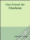 Our friend the charlatan. E-book. Formato EPUB ebook