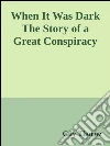 When It Was Dark The Story of a Great Conspiracy . E-book. Formato EPUB ebook di Guy Thorne