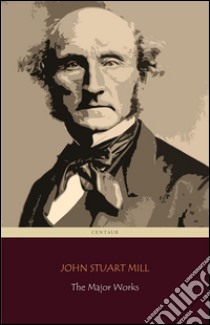 John Stuart Mill: The Major Works (Centaur Classics). E-book. Formato EPUB ebook di John Stuart Mill