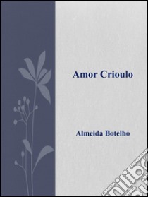 Amor crioulo. E-book. Formato Mobipocket ebook di Almeida Botelho