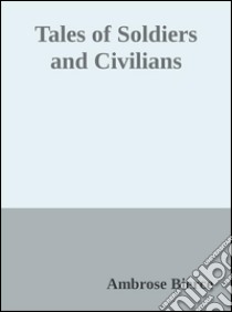 Tales of Soldiers and Civilians . E-book. Formato EPUB ebook di Ambrose Bierce