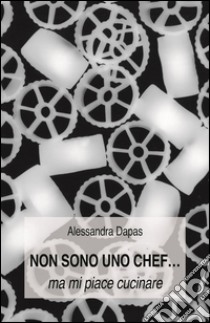 Non sono uno chef...ma mi piace cucinare. E-book. Formato EPUB ebook di Alessandra Dapas