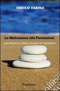 La Motivazione alla Formazione - leva per lo sviluppo personale ed organizzativo. E-book. Formato EPUB ebook di Enrico Farina